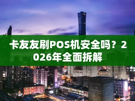 重庆卡友友刷POS机安全吗？2026年全面拆解
