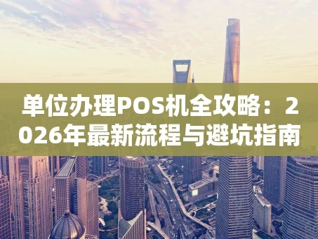 重庆单位办理POS机全攻略：2026年最新流程与避坑指南