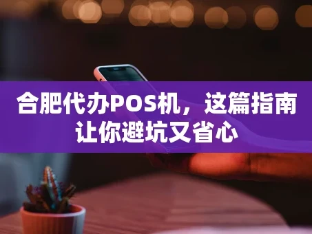 重庆合肥代办POS机，这篇指南让你避坑又省心