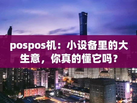 重庆pospos机：小设备里的大生意，你真的懂它吗？