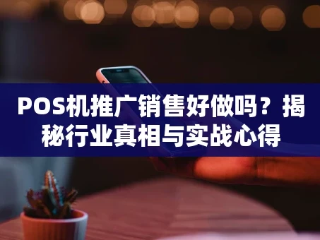 重庆POS机推广销售好做吗？揭秘行业真相与实战心得