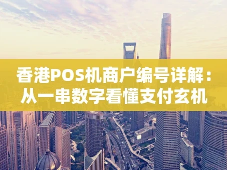 重庆香港POS机商户编号详解：从一串数字看懂支付玄机