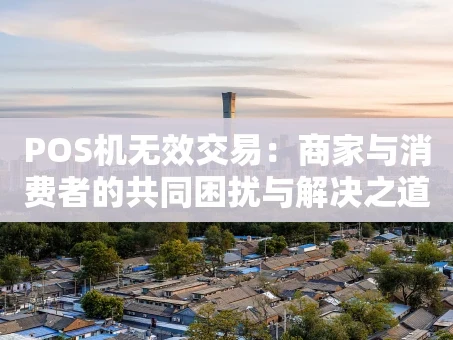 重庆POS机无效交易：商家与消费者的共同困扰与解决之道