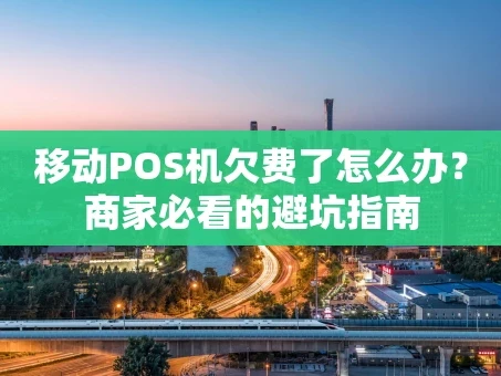 重庆移动POS机欠费了怎么办？商家必看的避坑指南