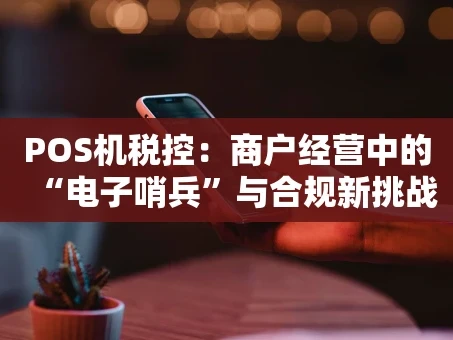 重庆POS机税控：商户经营中的“电子哨兵”与合规新挑战