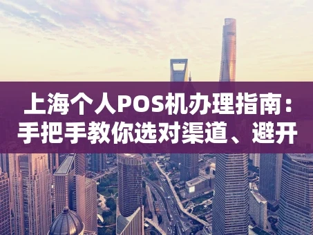 重庆上海个人POS机办理指南：手把手教你选对渠道、避开套路