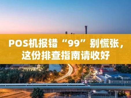 重庆POS机报错“99”别慌张，这份排查指南请收好