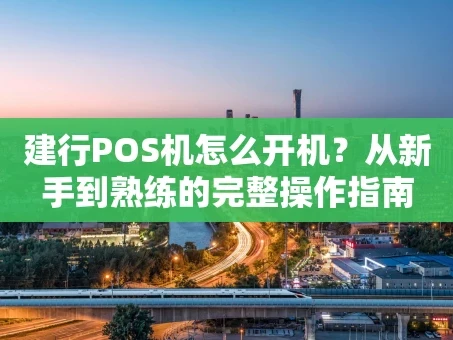 重庆建行POS机怎么开机？从新手到熟练的完整操作指南
