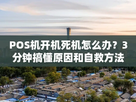 重庆POS机开机死机怎么办？3分钟搞懂原因和自救方法