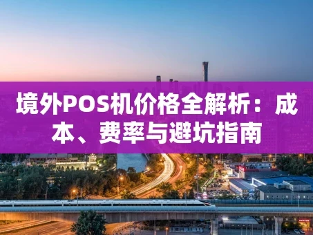 重庆境外POS机价格全解析：成本、费率与避坑指南