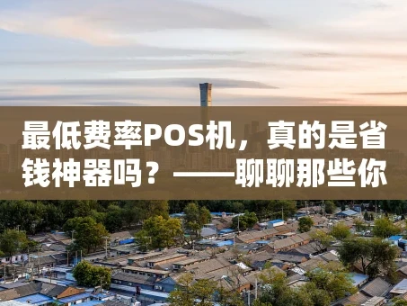 重庆最低费率POS机，真的是省钱神器吗？——聊聊那些你可能不知道的“坑”