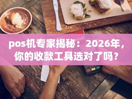 重庆pos机专家揭秘：2026年，你的收款工具选对了吗？