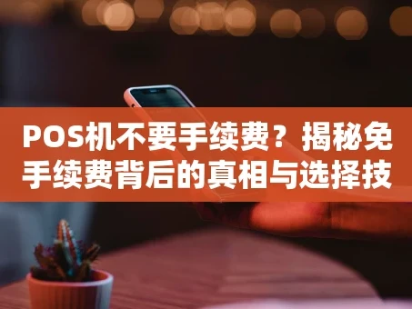 重庆POS机不要手续费？揭秘免手续费背后的真相与选择技巧