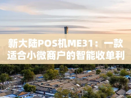 重庆新大陆POS机ME31：一款适合小微商户的智能收单利器