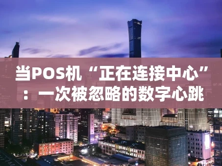 重庆当POS机“正在连接中心”：一次被忽略的数字心跳