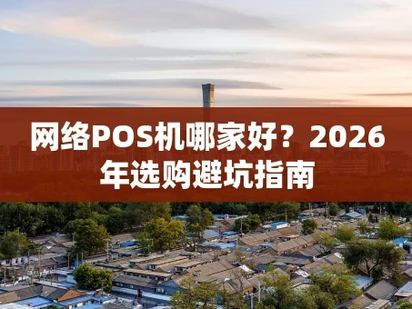 重庆网络POS机哪家好？2026年选购避坑指南