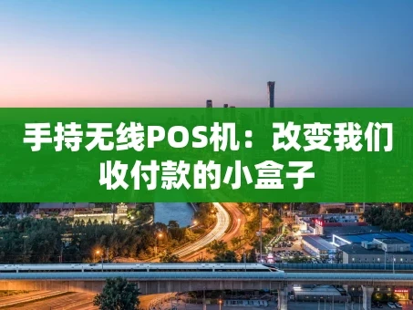 重庆手持无线POS机：改变我们收付款的小盒子