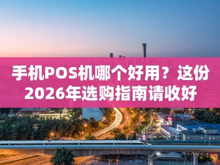 重庆手机POS机哪个好用？这份2026年选购指南请收好