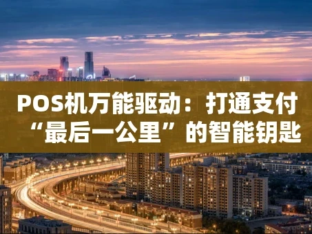 重庆POS机万能驱动：打通支付“最后一公里”的智能钥匙