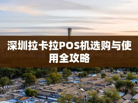 重庆深圳拉卡拉POS机选购与使用全攻略