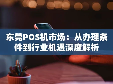 重庆东莞POS机市场：从办理条件到行业机遇深度解析