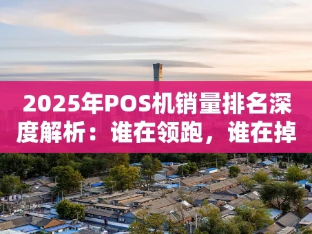 重庆2025年POS机销量排名深度解析：谁在领跑，谁在掉队？