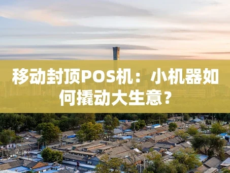 重庆移动封顶POS机：小机器如何撬动大生意？