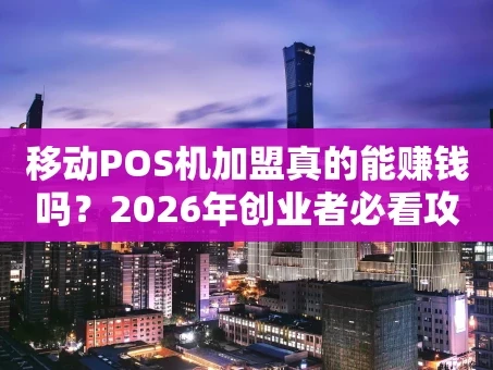 重庆移动POS机加盟真的能赚钱吗？2026年创业者必看攻略