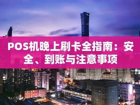 重庆POS机晚上刷卡全指南：安全、到账与注意事项