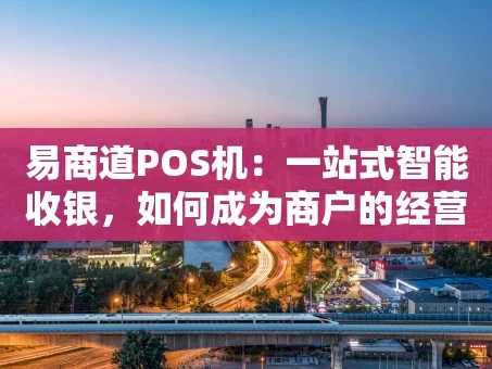 重庆易商道POS机：一站式智能收银，如何成为商户的经营“好帮手”？