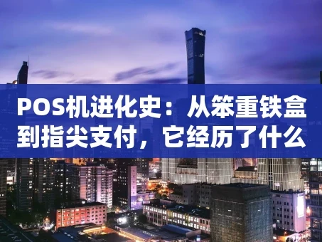 重庆POS机进化史：从笨重铁盒到指尖支付，它经历了什么？
