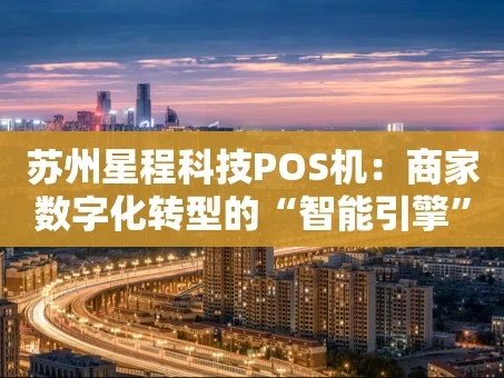 重庆苏州星程科技POS机：商家数字化转型的“智能引擎”