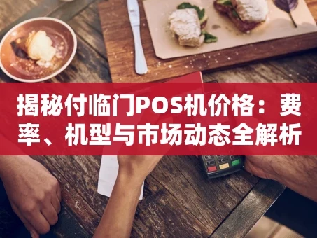 重庆揭秘付临门POS机价格：费率、机型与市场动态全解析