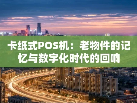 重庆卡纸式POS机：老物件的记忆与数字化时代的回响