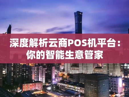 重庆深度解析云商POS机平台：你的智能生意管家