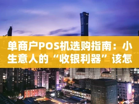重庆单商户POS机选购指南：小生意人的“收银利器”该怎么选？