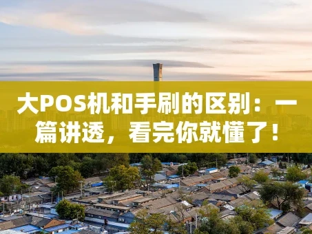 重庆大POS机和手刷的区别：一篇讲透，看完你就懂了！