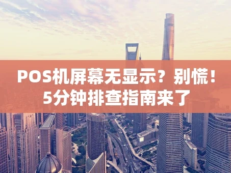重庆POS机屏幕无显示？别慌！5分钟排查指南来了