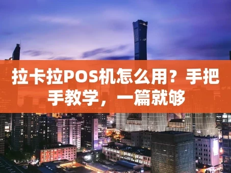 重庆拉卡拉POS机怎么用？手把手教学，一篇就够