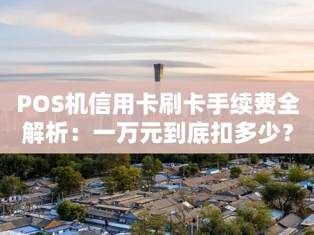 重庆POS机信用卡刷卡手续费全解析：一万元到底扣多少？