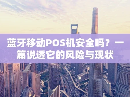 重庆蓝牙移动POS机安全吗？一篇说透它的风险与现状