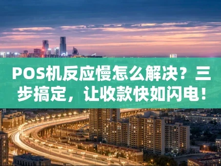 重庆POS机反应慢怎么解决？三步搞定，让收款快如闪电！