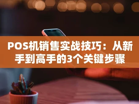重庆POS机销售实战技巧：从新手到高手的3个关键步骤