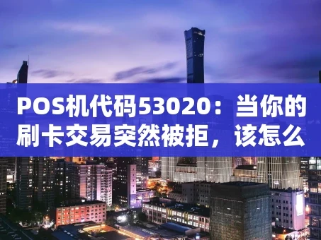 重庆POS机代码53020：当你的刷卡交易突然被拒，该怎么办？