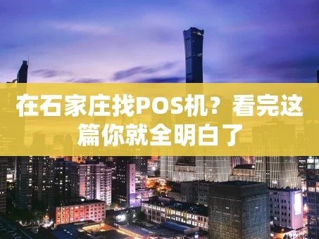 重庆在石家庄找POS机？看完这篇你就全明白了