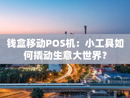 重庆钱盒移动POS机：小工具如何撬动生意大世界？