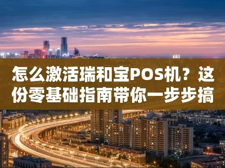 重庆怎么激活瑞和宝POS机？这份零基础指南带你一步步搞定