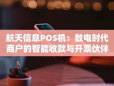 重庆航天信息POS机：数电时代商户的智能收款与开票伙伴