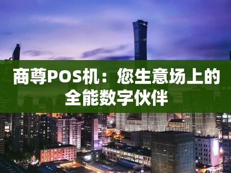 重庆商尊POS机：您生意场上的全能数字伙伴