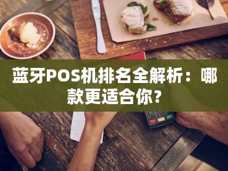 重庆蓝牙POS机排名全解析：哪款更适合你？